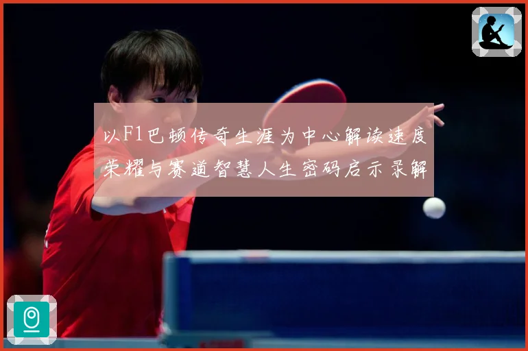 以F1巴顿传奇生涯为中心解读速度荣耀与赛道智慧人生密码启示录解析