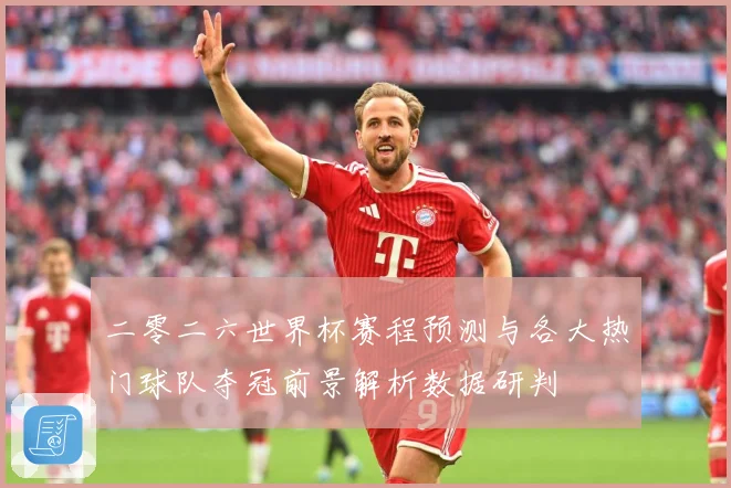 二零二六世界杯赛程预测与各大热门球队夺冠前景解析数据研判