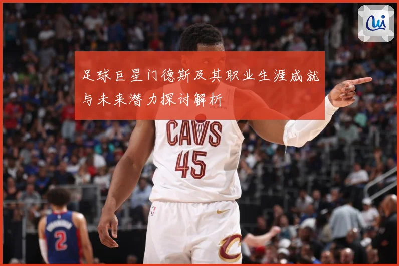 足球巨星门德斯及其职业生涯成就与未来潜力探讨解析