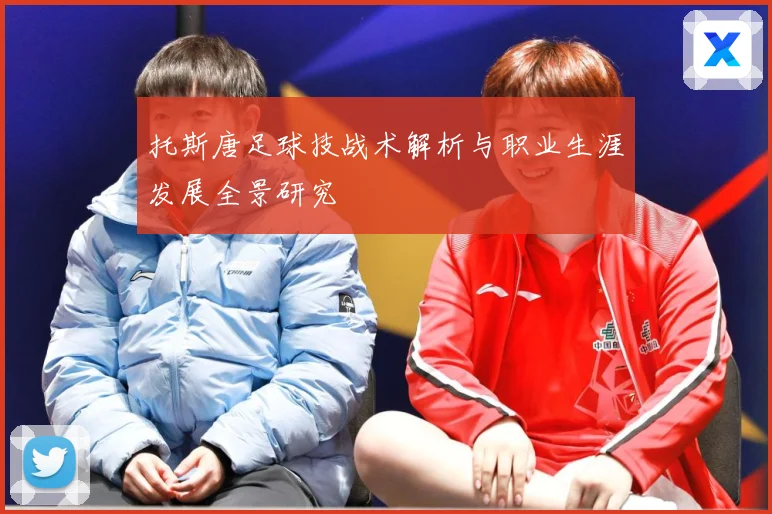 托斯唐足球技战术解析与职业生涯发展全景研究