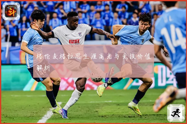 格伦麦格拉思生涯高光与竞技价值解析