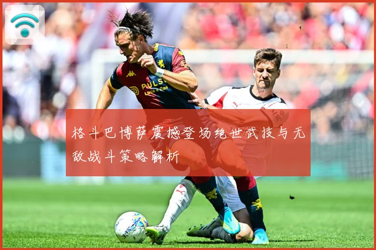 格斗巴博萨震撼登场绝世武技与无敌战斗策略解析