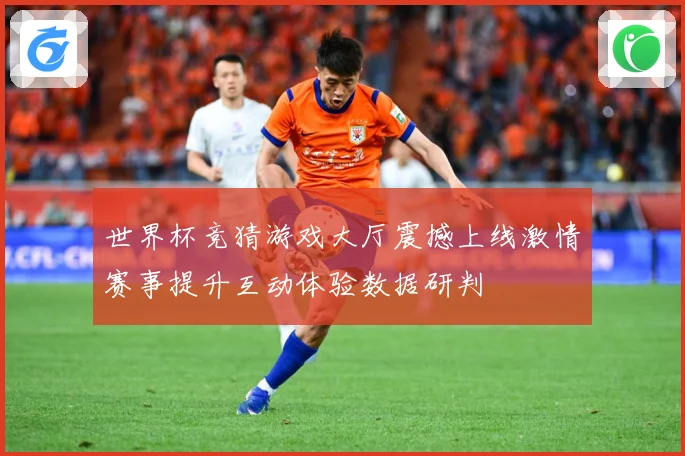 世界杯竞猜游戏大厅震撼上线激情赛事提升互动体验数据研判