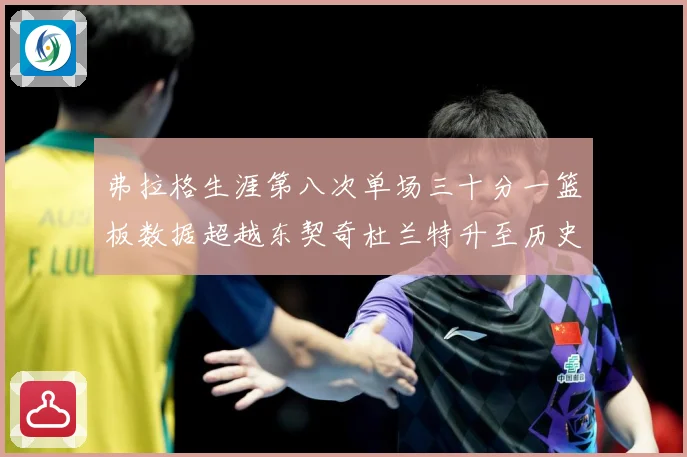 弗拉格生涯第八次单场三十分一篮板数据超越东契奇杜兰特升至历史赛场复盘