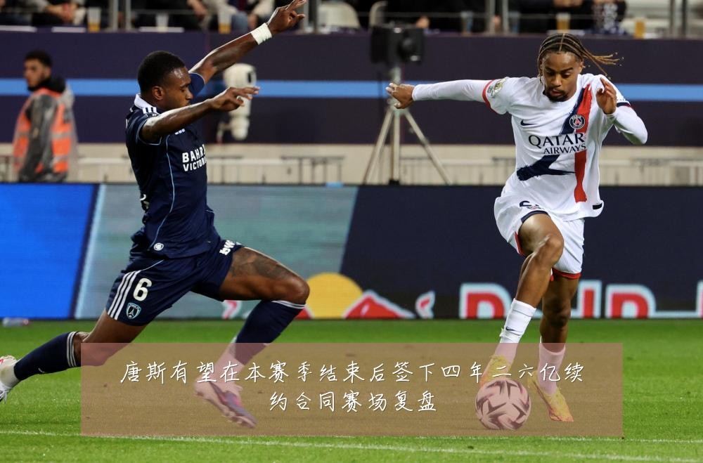 唐斯有望在本赛季结束后签下四年二六亿续约合同赛场复盘