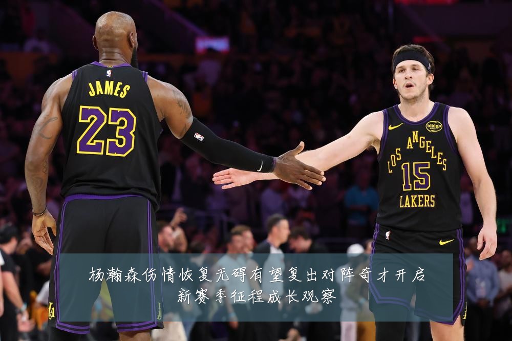 杨瀚森伤情恢复无碍有望复出对阵奇才开启新赛季征程成长观察