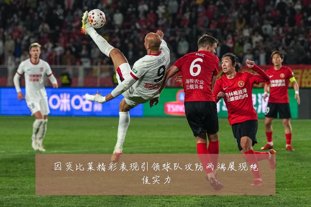 因莫比莱精彩表现引领球队攻防两端展现绝佳实力