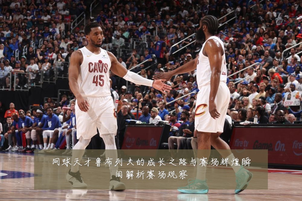 网球天才鲁布列夫的成长之路与赛场辉煌瞬间解析赛场观察
