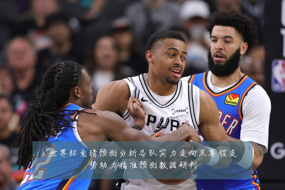 世界杯竞猜预测分析各队实力走向及赛程走势助力精准预测数据研判