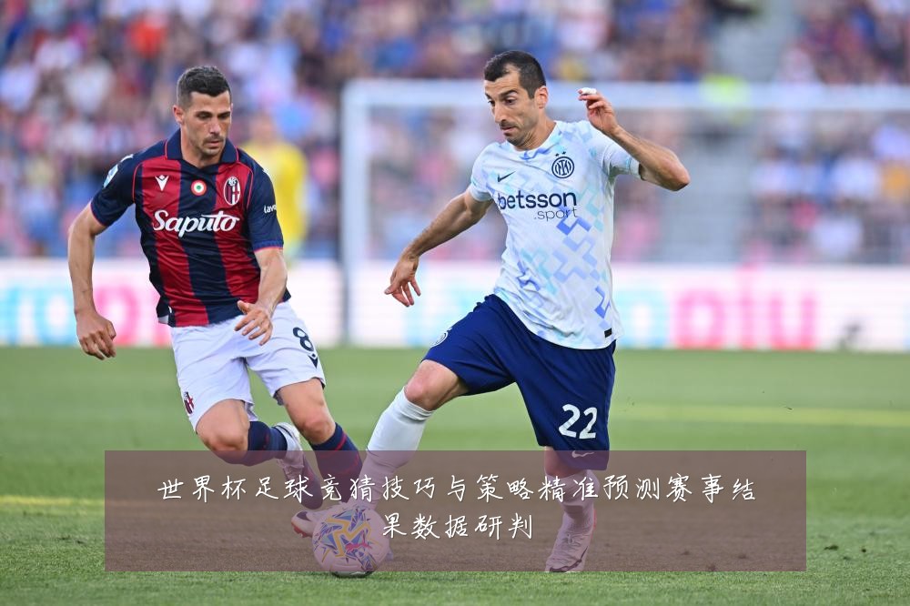 世界杯足球竞猜技巧与策略精准预测赛事结果数据研判
